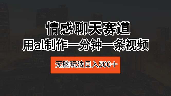 情感聊天赛道 用al制作一分钟一条视频 无脑玩法日入500＋-创薯资源