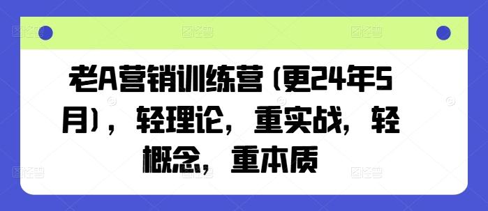 老A营销训练营(更24年6月)，轻理论，重实战，轻概念，重本质-创薯资源