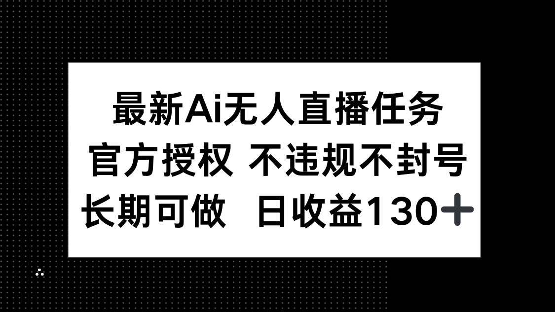 最新AI无人直播任务，官方授权 不违规不封号，长期可做，日收益130+-创薯资源