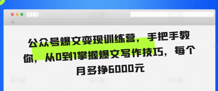 公众号爆文变现训练营，手把手教你，从0到1掌握爆文写作技巧，每个月多挣6000元-创薯资源