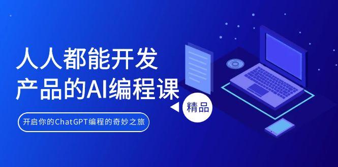 人人都能 开发产品的AI编程课，开启你的ChatGPT编程的奇妙之旅-创薯资源