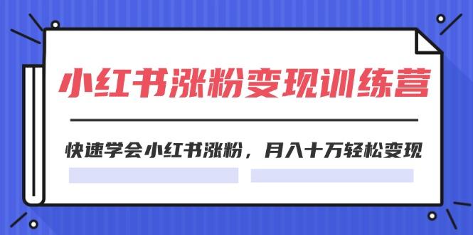 2024小红书涨粉变现训练营，快速学会小红书涨粉，月入十万轻松变现(40节-创薯资源