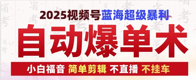 2025视频号蓝海超级暴利自动爆单术1.0 ，小白褔音 简单剪辑 不直播 不挂车-创薯资源