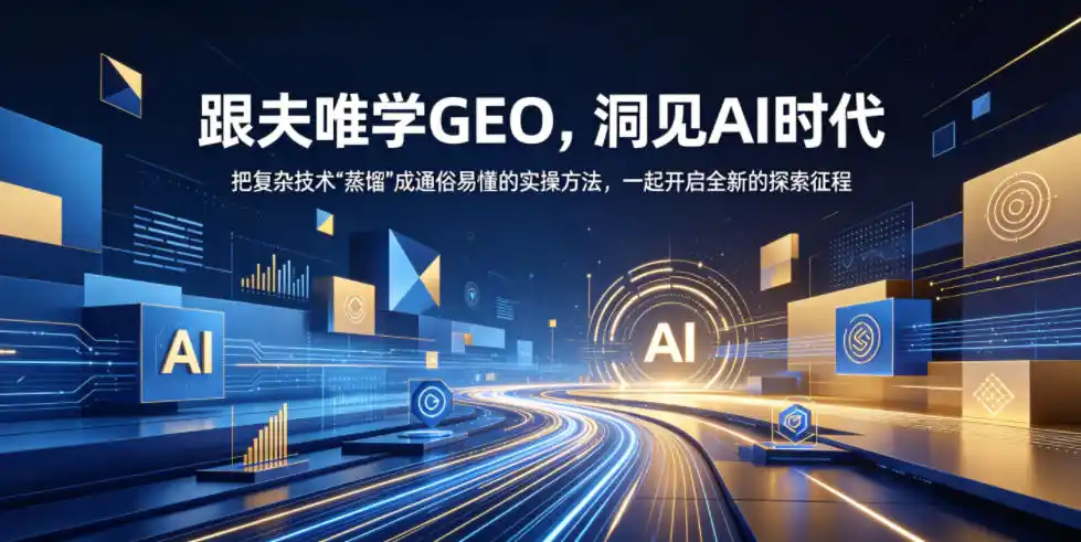 跟夫唯学GEO，洞见AI时代，把复杂技术“蒸馏”成通俗易懂的实操方法，一起开启全新的探索征程(更新26年10月)-创薯资源