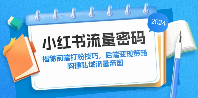 小红书流量密码：揭秘前端打粉技巧，后端变现策略，构建私域流量帝国-创薯资源