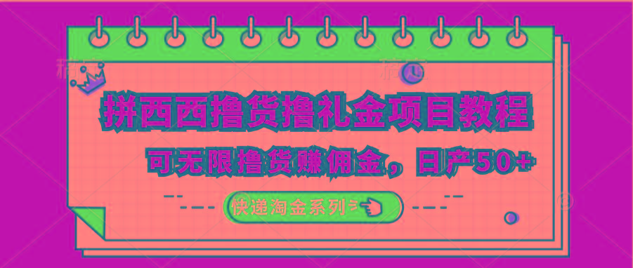 拼西西撸货撸礼金项目教程；可无限撸货赚佣金，日产50+-创薯资源