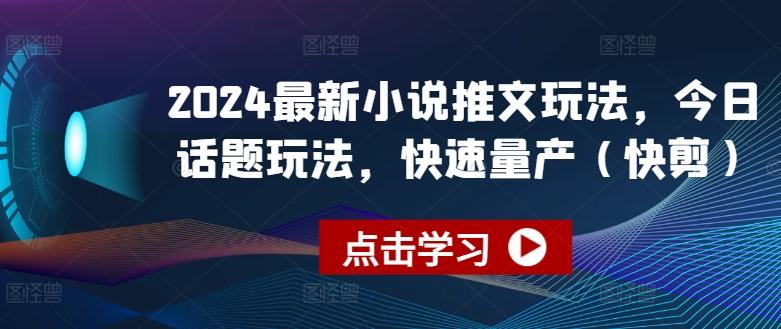 2024最新小说推文玩法，今日话题玩法，快速量产(快剪)-创薯资源