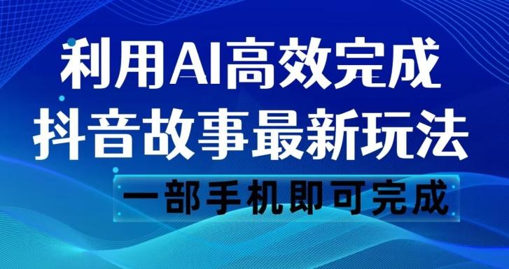 抖音故事最新玩法，通过AI一键生成文案和视频，日收入500一部手机即可完成【揭秘】-创薯资源