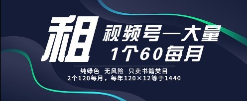租视频号，一个60每月，2个120.纯绿色、无风险，常年租【揭秘】-创薯资源