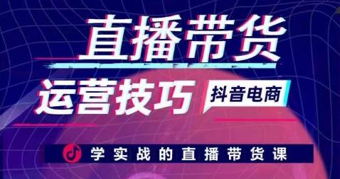直播带货运营技巧，学实战的直播带货课-创薯资源