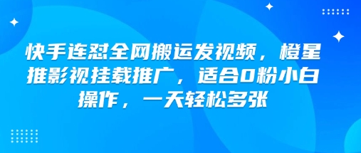 快手连怼全网搬运发视频，橙星推影视挂载推广，适合0粉小白操作，一天轻松多张-创薯资源