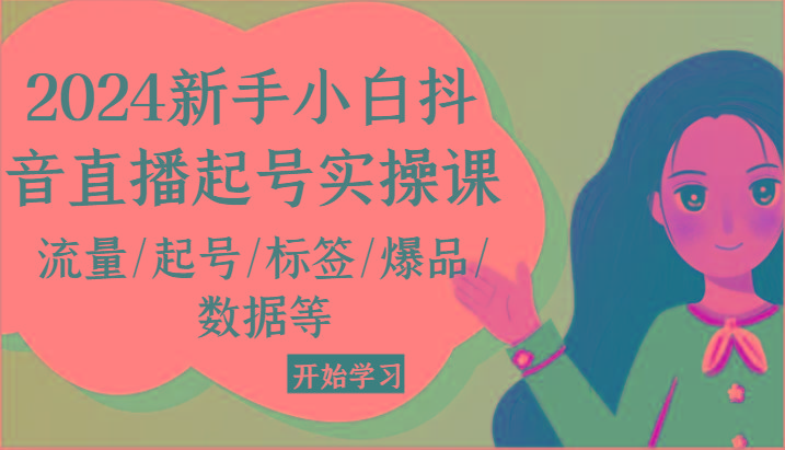 2024新手小白抖音直播起号实操课，流量/起号/标签/爆品/数据等-创薯资源