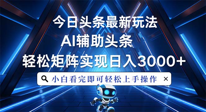 今日头条最新玩法，思路简单，AI辅助，复制粘贴轻松矩阵日入3000+-创薯资源