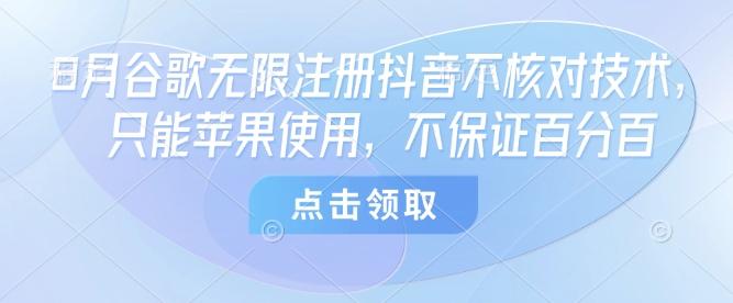 8月谷歌无限注册抖音不核对技术，只能苹果使用，不保证百分百-创薯资源