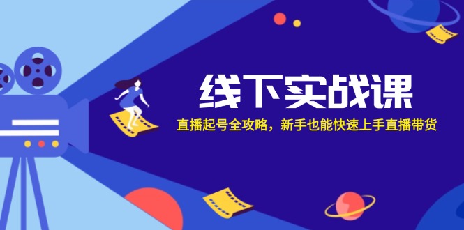 线下实战课：直播起号全攻略，新手也能快速上手直播带货-创薯资源