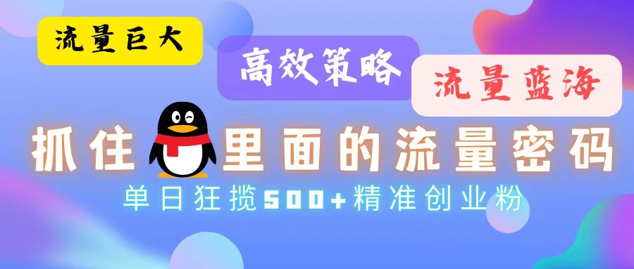 流量蓝海，抓住QQ里面的流量密码！高效策略，单日狂揽500+精准创业粉-创薯资源