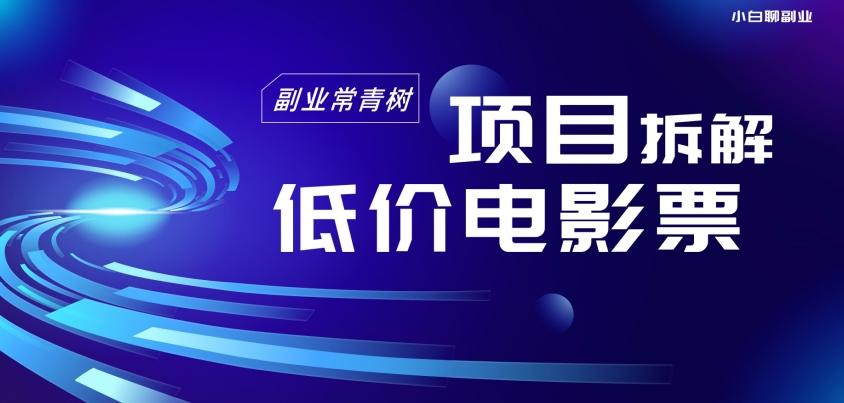 低价电影票项目拆解，便宜电影票出票，电影票优惠，电影票副业从0-1～-创薯资源