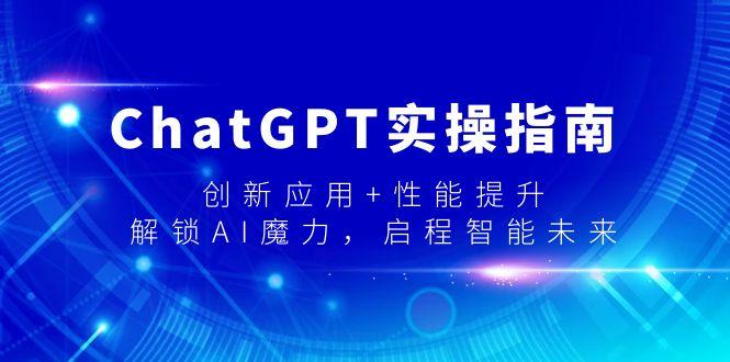 ChatGPT实操指南，创新应用+性能提升，解锁-AI魔力，启程智能未来-创薯资源