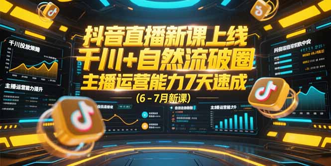 抖音直播新课上线，千川+自然流破圈，主播运营能力7天速成 (6-7月新课-创薯资源