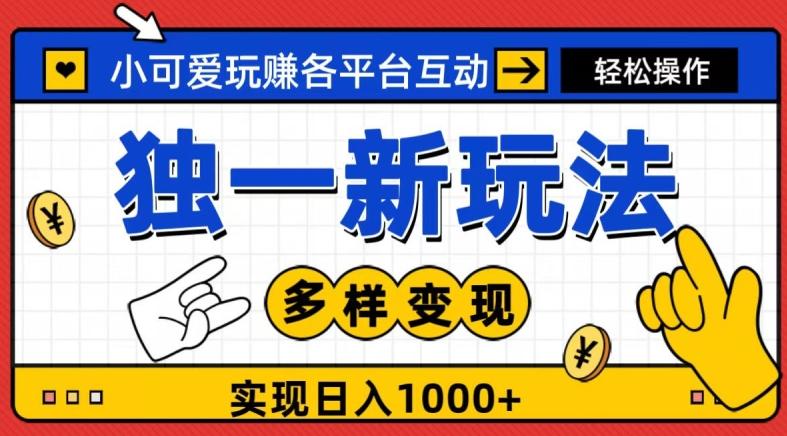 独一玩法，小可爱玩赚各平台互动，变现多样化，实现日入1000+-创薯资源
