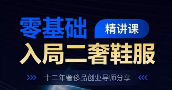 零基础入局二奢鞋服精讲课，十二年奢侈品创业导师分享-创薯资源
