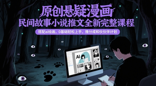 原创悬疑漫画民间故事小说推文全新完整课程， 搭配ai绘画，0基础轻松上手，撸分成和伙伴计划-创薯资源