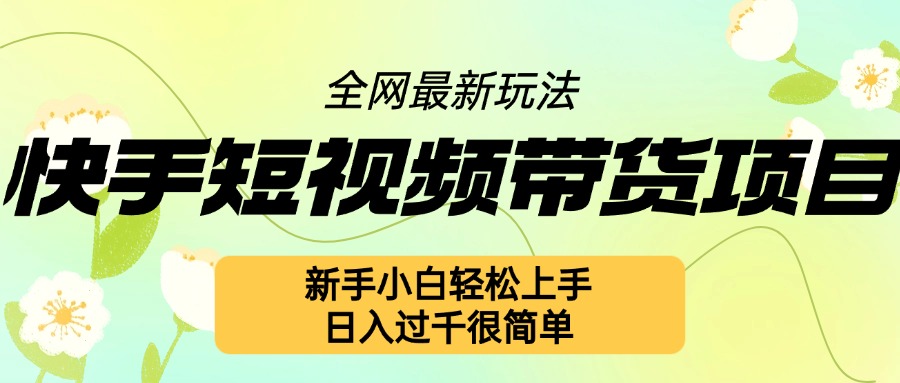 快手短视频带货项目最新玩法，新手小白轻松上手，日入几张很简单【揭秘】-创薯资源