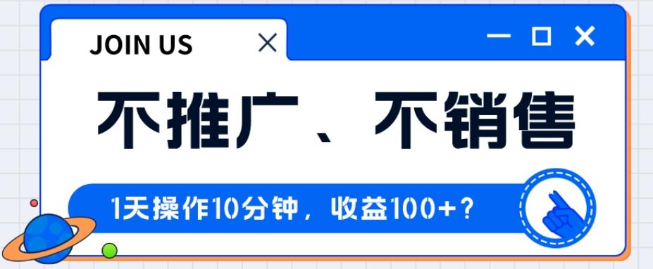 不推广、不销售1天操作10分钟，收益100+？-创薯资源