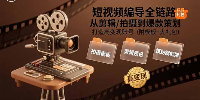 短视频编导全链路：从剪辑/拍摄到爆款策划,打造高变现账号(附模板+大礼包-创薯资源