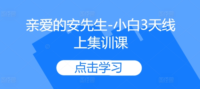 亲爱的安先生-小白3天线上集训课-创薯资源