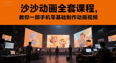 沙沙动画全套课程，教你一部手机零基础制作动画视频-创薯资源