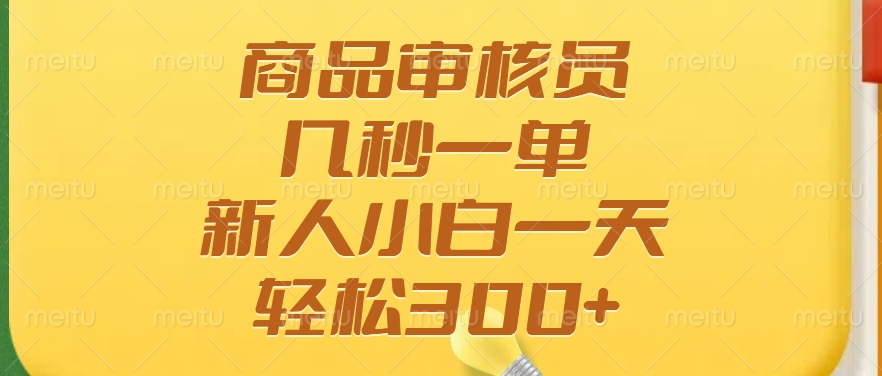 商品审核员，几秒一单，多劳多得，新人小白一天轻松300+-创薯资源