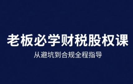 25年企业财税与股权实战课，从避坑到合规全程指导-创薯资源