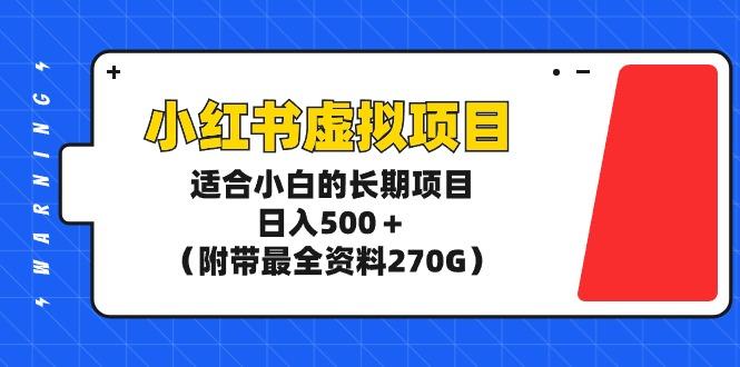 (9338期)小红书虚拟项目，适合小白的长期项目，日入500＋(附带最全资料270G)-创薯资源