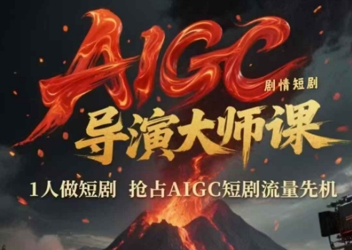 AIGC剧情短剧导演大师课，1人做短剧，抢占AIGC短剧流量先机-创薯资源