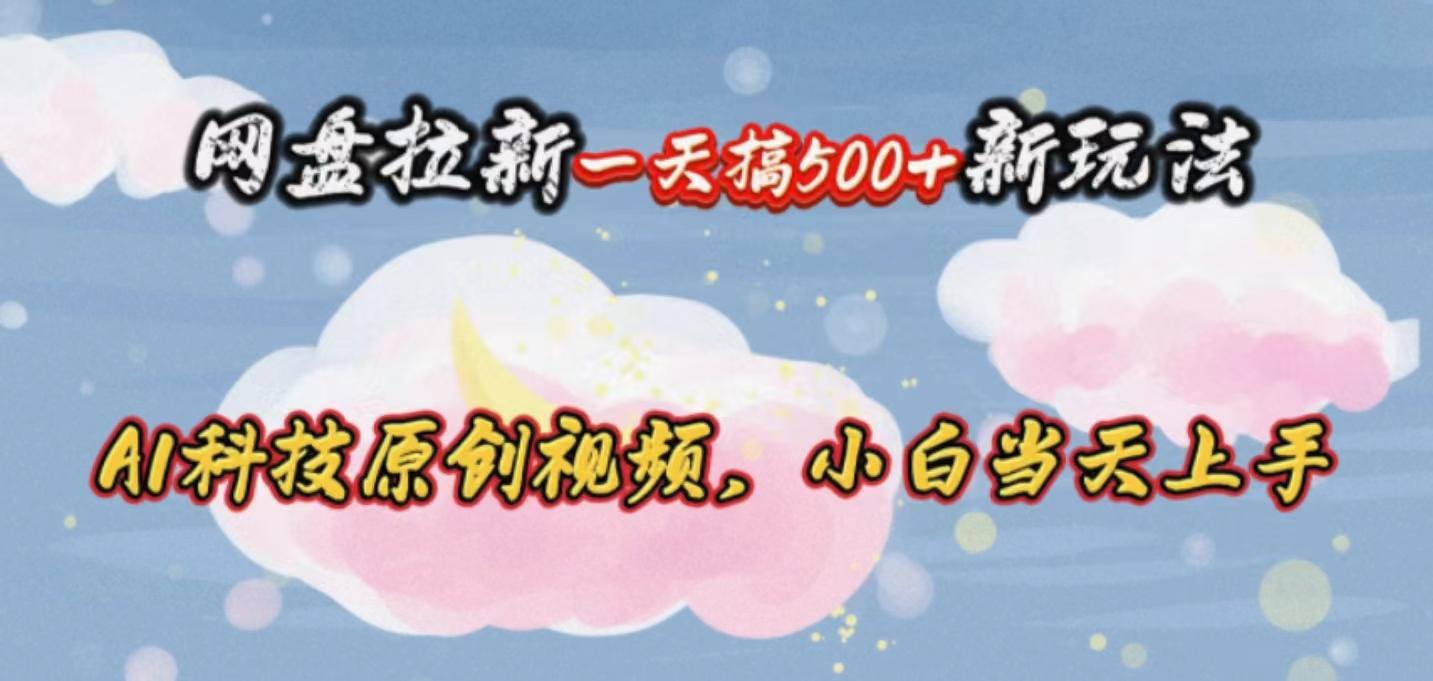 网盘拉新一天搞500新玩法，Ai科技原创视频，小白当天上手-创薯资源