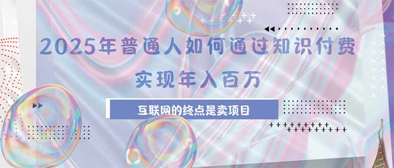 2025年普通人如何通过知识付费年薪百万，互联网的尽头是卖加盟卖项目-创薯资源