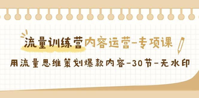流量训练营之内容运营专项课，用流量思维策划爆款内容(30节课)-创薯资源