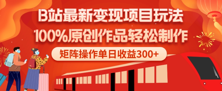 B站最新变现项目玩法，100%原创作品轻松制作，矩阵操作单日收益300+-创薯资源