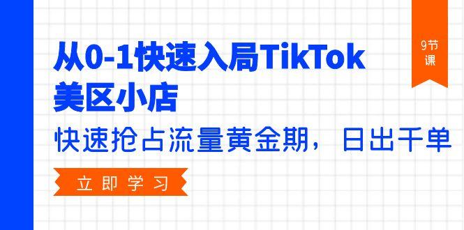 (9963期)从0-1快速入局TikTok美区小店，快速抢占流量黄金期，日出千单(9节课)-创薯资源