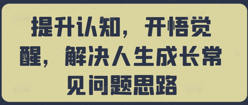 提升认知，开悟觉醒，解决人生成长常见问题思路-创薯资源
