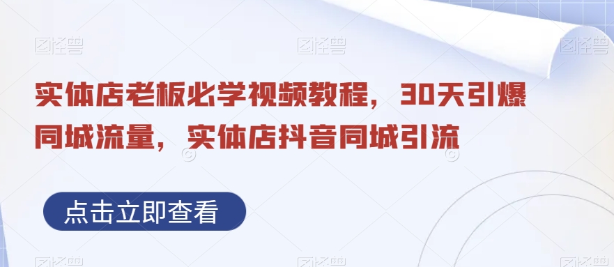 实体店老板必学视频教程，30天引爆同城流量，实体店抖音同城引流-创薯资源