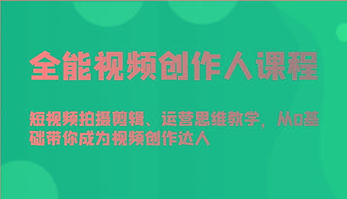 全能视频创作人课程-短视频拍摄剪辑、运营思维教学，从0基础带你成为视频创作达人-创薯资源