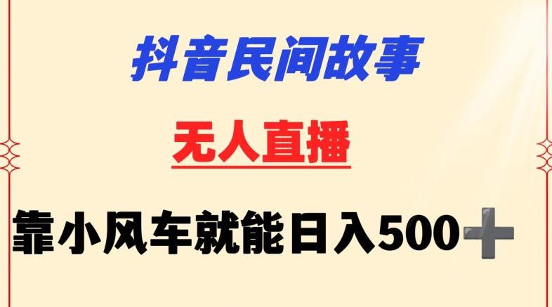 抖音民间故事无人挂机靠小风车一天500+小白也能操作【揭秘】-创薯资源